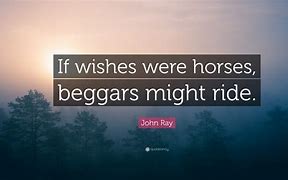 if wishes were horses, beggars would ride